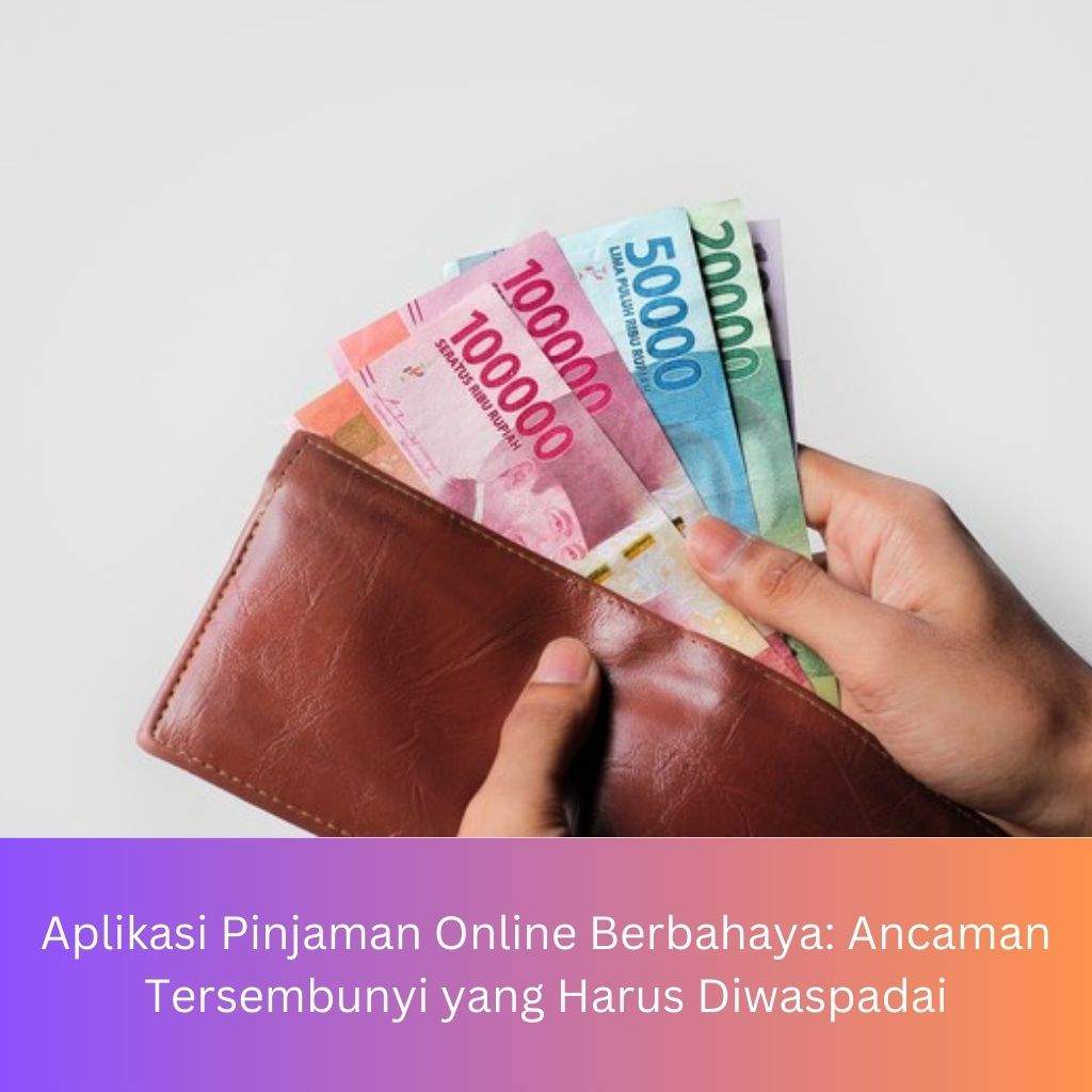 Aplikasi Pinjaman Online Berbahaya: Ancaman Tersembunyi yang Harus Diwaspadai